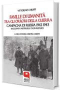 Faville di umanit&agrave; tra gli orrori della guerra: Campagna di Russia 1942-1943  Racconti e noterelle di un reduce