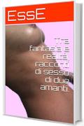 Tra fantasia e realt&agrave;, racconti di sesso di due amanti.