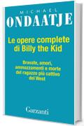 Le opere complete di Billy the Kid: Bravate, amori, amazzamenti e morte del ragazzo pi&ugrave; cattivo del West