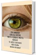 Un angelo con gli occhi met&agrave; verdi e met&agrave; gialli: (e altri racconti dal titolo meno strano)
