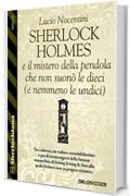 Sherlock Holmes e il mistero della pendola che non suon&ograve; le dieci (e nemmeno le undici)