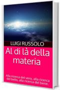 Al di l&agrave; della materia: Alla ricerca del vero, alla ricerca del bello, alla ricerca del bene.