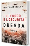 Il fuoco e l'oscurit&agrave;: Dresda 1945