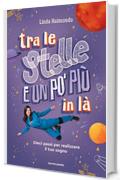 Tra le stelle e un po' pi&ugrave; in l&agrave;: Dieci passi per realizzare il tuo sogno