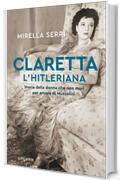 Claretta l'hitleriana: Storia della donna che non mor&igrave; per amore di Mussolini