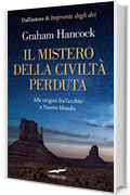 Il mistero della civilt&agrave; perduta: Alle origini fra Vecchio e Nuovo Mondo