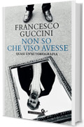 Non so che viso avesse: Quasi un&rsquo;autobiografia