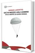 Gi&uacute; in mezzo agli uomini: Vita e morte di Guido Rossa
