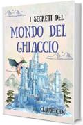 I Segreti del Mondo del Ghiaccio: Le cronache di un inizio da brividi. Libri fantasy per bambini e ragazzi con suspance, magia e amicizia. Libri per bambini 8/12 anni. Regalo bambino.