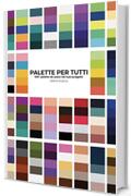 Palette per tutti: pi&ugrave; di 100 palette da usare nei tuoi progetti (Libri sulla grafica Vol. 1)