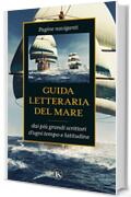 Guida letteraria del mare: Pagine naviganti dai pi&ugrave; grandi scrittori d'ogni tempo e latitudine