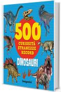Dinosauri: 500 curiosit&agrave;, stranezze e record
