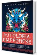 Mitologia Giapponese: La Guida Avvincente al folklore del Sol Levante con i Suoi Miti, Fiabe e Leggende Che Ci Parlano di Dei, Yokay, Samurai ed Eroi... L'Autentica Ricchezza della Cultura Giapponese