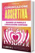 COMUNICAZIONE ASSERTIVA: QUANDO LE PAROLE E L&rsquo;EDUCAZIONE CONTANO: (2 libri in 1) Imparare a Comunicare in modo Efficace, a dire &ldquo;No&rdquo; con Rispetto e Come Smettere di Pensare Troppo
