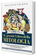 Il Grande Libro Della Mitologia &ndash; 7 Libri in 1 : Mitologia Greca, Giapponese, Egizia, Norrena, Romana, Celtica e Cinese. Vivi un Viaggio Straordinario e Goditi la Guida pi&ugrave; Completa di Sempre
