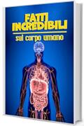 Fatti incredibili sul corpo umano: 300 fatti curiosi e informazioni entusiasmanti sull'uomo e sulla psicologia per ragazzi e ragazze curiosi