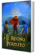 Il regno perduto: Un&rsquo;avventura ricca di colpi di scena, magia e sfide da affrontare. Libri fantasy per bambini e ragazzi 8/12 anni