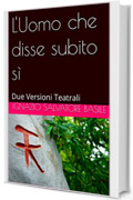 L'Uomo che disse subito s&igrave;: Due Versioni Teatrali (Collana Teatro Multilingue Vol. 11)