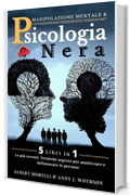 PSICOLOGIA NERA & MANIPOLAZIONE MENTALE: 5 libri in 1, Tecniche proibite di Persuasione, Psicologia oscura per influenzare le persone, Mirroring, PNL, Linguaggio del corpo, Comunicazione efficace.