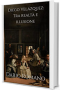 Diego Vel&aacute;zquez: Tra realt&agrave; e illusione (L'arte del Barocco e Rococ&ograve; Vol. 7)