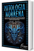 Mitologia Norrena: La raccolta completa e aggiornata sui Miti e Leggende della Mitologia Nordica, dalle Origini fino al Ragnarok. Immergiti in un Viaggio alla scoperta di Eroi e Divinit&agrave; del Nord