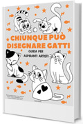 Chiunque pu&ograve; disegnare gatti: Facile tutorial di disegno passo-passo per bambini, ragazzi e principianti. Come imparare a disegnare i gatti. Libro 1 (Guida per aspiranti artisti)