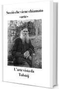 Su ci&ograve; che viene chiamato &laquo;arte&raquo;: L'arte vista da Tolst&oacute;j