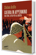Guerra in Appennino: 1943-1945: Lotta per la libert&agrave;
