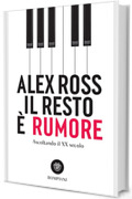 Il resto &egrave; rumore. Ascoltando il XX secolo