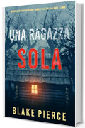 Una ragazza sola (Un thriller mozzafiato con l&rsquo;agente dell&rsquo;FBI Ella Dark &ndash; Libro 1)