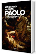 PAOLO: L'uomo che invent&ograve; il Cristianesimo