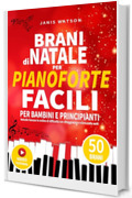 BRANI DI NATALE PER PIANOFORTE FACILI PER BAMBINI E PRINCIPIANTI: Melodie famose in ordine di difficolt&agrave; con diteggiatura e nomi delle note