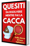 Quesiti da risolvere mentre fai la cacca