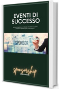 Eventi di successo: Guida completa e strategie vincenti su come ottenere sponsor per il tuo evento