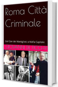 Roma Citt&agrave; Criminale: Dal Clan dei Marsigliesi a Mafia Capitale (Criminologia Vol. 1)