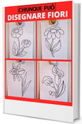 Chiunque pu&ograve; disegnare fiori: Facile tutorial di disegno passo-passo per bambini, ragazzi e principianti. Come imparare a disegnare i fiori. Libro 1 (Guida per aspiranti artisti Vol. 5)