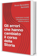 Gli errori che hanno cambiato il corso della Storia: le decisioni cruciali che plasmarono il destino umano (Argomenti curiosi ed insoliti Vol. 13)