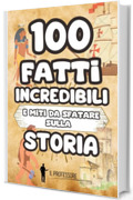100 FATTI INCREDIBILI e MITI DA SFATARE sulla STORIA: Libro di Storia per bambini dai 6 anni | Tante curiosit&agrave; sulla storia e falsi miti da smascherare | Dalla preistoria all'epoca moderna