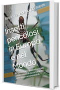 Insetti pericolosi in Europa e nel Mondo: Bestiario di artropodi ed aracnidi a volte minuscoli ma certamente molto poco raccomandabili. (Argomenti curiosi ed insoliti Vol. 14)
