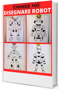 Chiunque pu&ograve; disegnare robot: Facile tutorial di disegno passo-passo per bambini, ragazzi e principianti. Come imparare a disegnare robot. Libro 1 (Guida per aspiranti artisti Vol. 4)