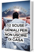 52 SCUSE GENIALI PER NON USCIRE DI CASA: LIBRO DIVERTENTE CON TANTE SCUSE DA DIRE PER NON USCIRE