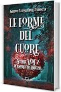 LE FORME DEL CUORE: Storie di amore e di amicizia - Vol. 2
