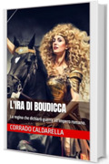 L'IRA DI BOUDICCA: La regina che dichiar&ograve; guerra all&rsquo;impero romano.