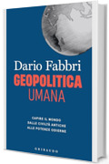 Geopolitica umana: Capire il mondo dalle civilt&agrave; antiche alle potenze odierne