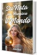 Sei Nata per Mangiare il Mondo: Un libro per ragazze, che insegna a crescere con autostima e coraggio, superando le paure, essere la migliore versione ... personale per ragazze e ragazzi Vol. 2)