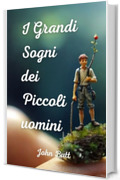 I Grandi Sogni dei Piccoli Uomini: Un magnifico libro fantasy per ragazzi che insegna a credere nella bellezza dei propri sogni. Libri fantasy per ragazzi e ragazze