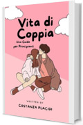 Vita di Coppia: Una Guida per Principianti: Un manuale essenziale che ti accompagner&agrave; nel meraviglioso mondo della vita di coppia