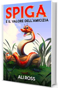 Spiga e il Valore dell'Amicizia: Una favola per bambini sull'amicizia, amore, autostima, coraggio e fiducia in s&eacute; stessi