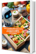 Ricette Artificiali: Cosa ne sarebbe della nostra cucina se lasciassimo scegliere all&rsquo;Intelligenza Artificiale cosa mangiare