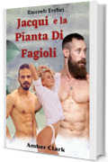 Jacqui e la Pianta Di Fagioli: Una breve favola erotica, esplicita, mostruosa, dal seme eccessivo (Racconti Erotici Vol. 18)